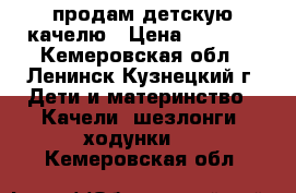  продам детскую качелю › Цена ­ 3 000 - Кемеровская обл., Ленинск-Кузнецкий г. Дети и материнство » Качели, шезлонги, ходунки   . Кемеровская обл.